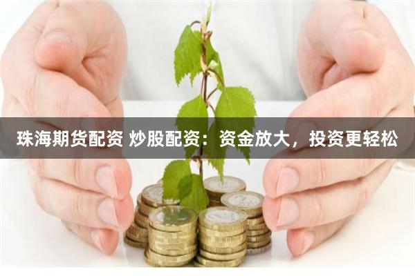 珠海期货配资 炒股配资：资金放大，投资更轻松
