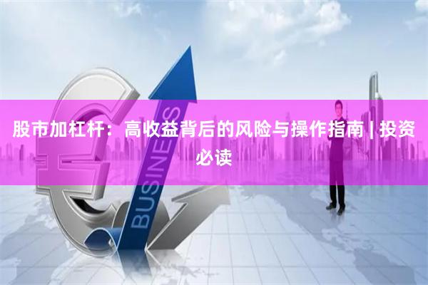 股市加杠杆：高收益背后的风险与操作指南 | 投资必读