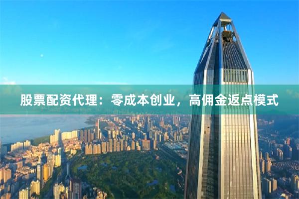 股票配资代理：零成本创业，高佣金返点模式