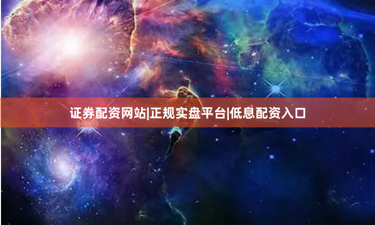 证券配资网站|正规实盘平台|低息配资入口
