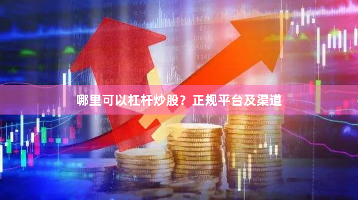 哪里可以杠杆炒股？正规平台及渠道