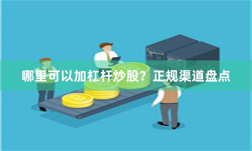 哪里可以加杠杆炒股？正规渠道盘点