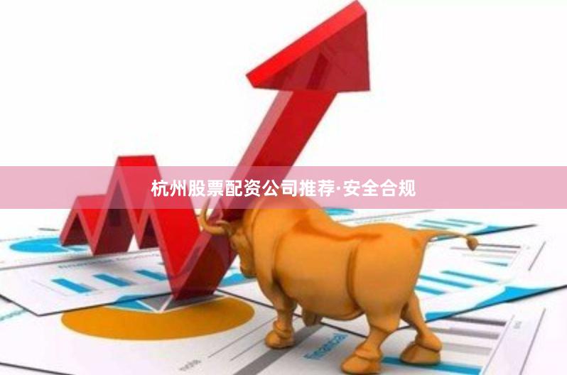 杭州股票配资公司推荐·安全合规