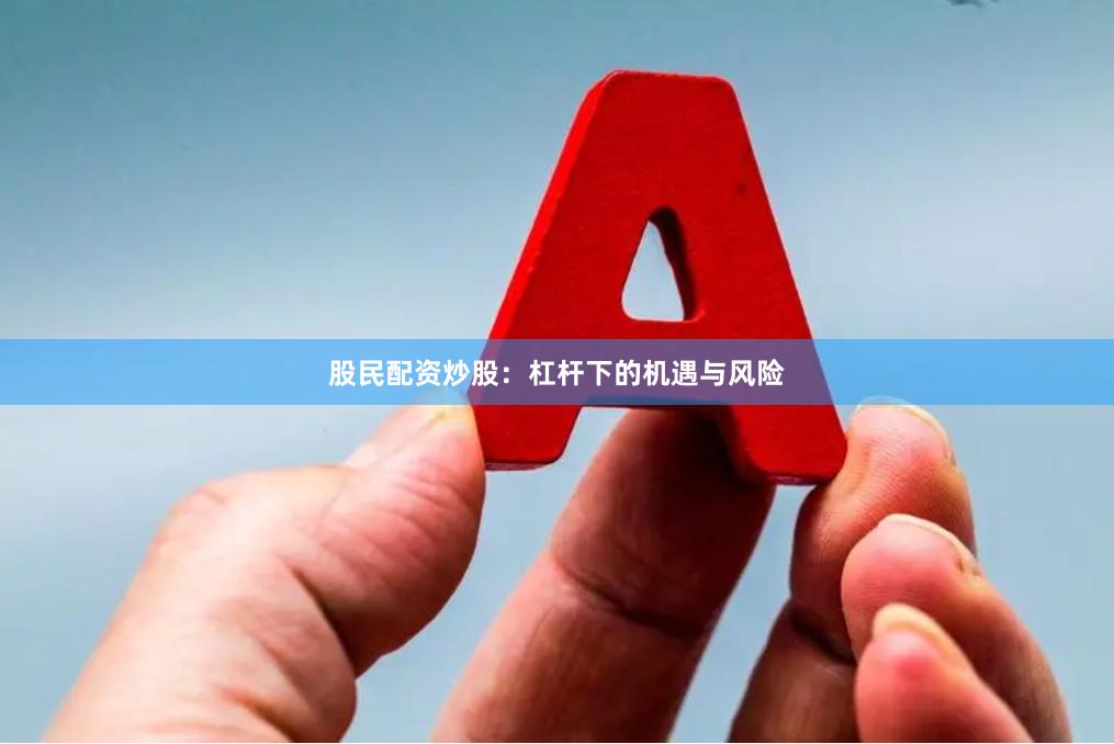 股民配资炒股：杠杆下的机遇与风险